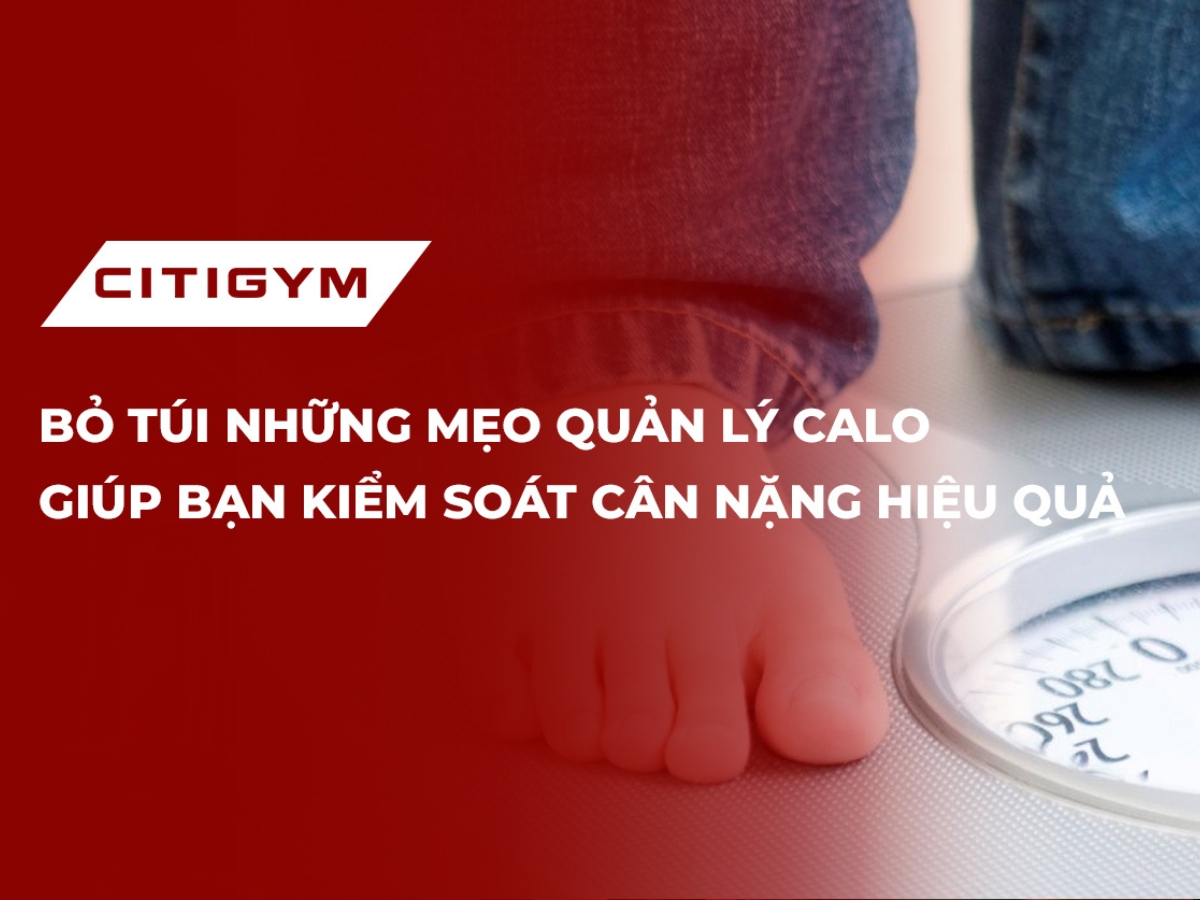 Bỏ túi những mẹo quản lý calo giúp bạn kiểm soát cân nặng hiệu quả