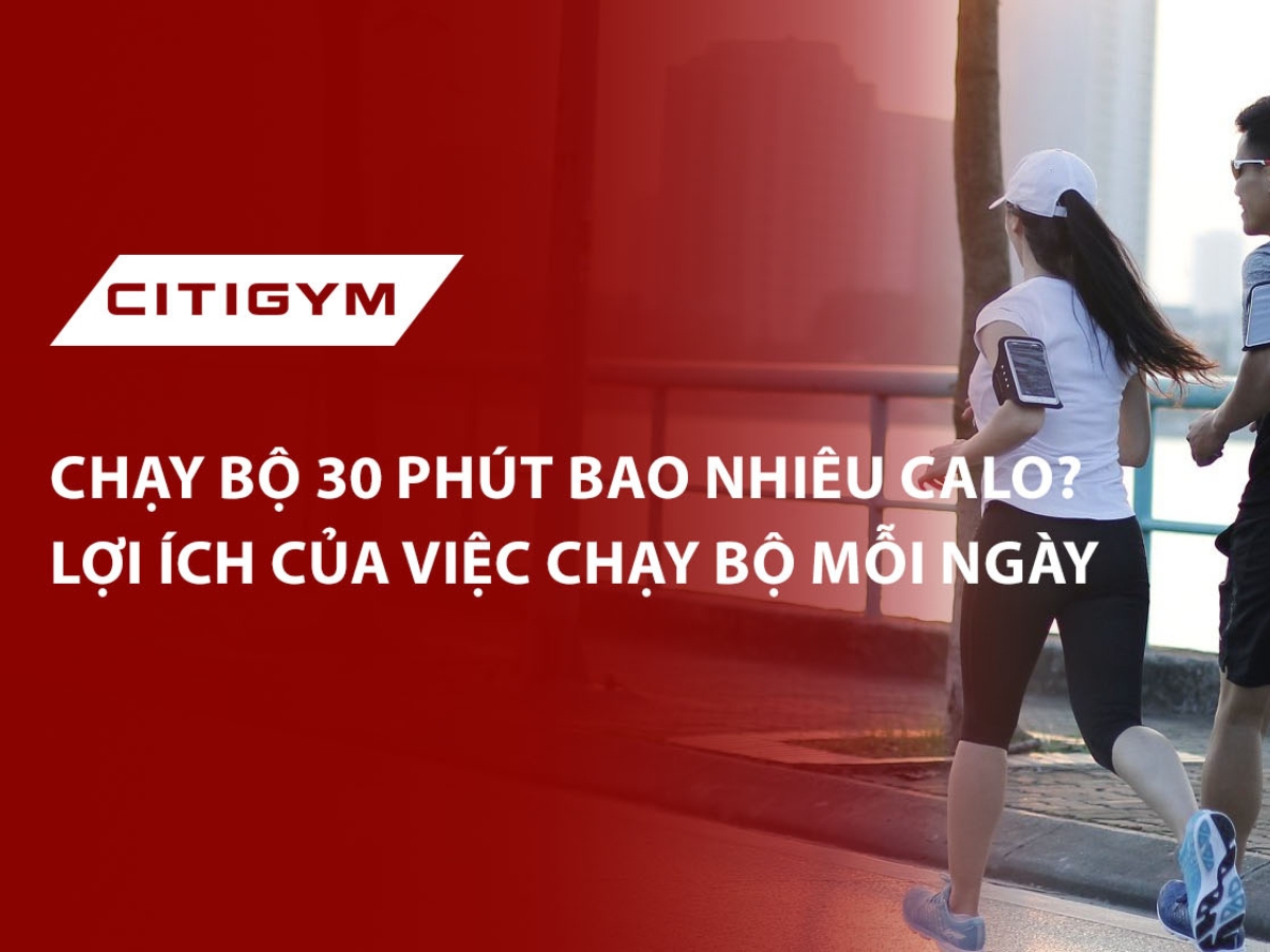 Chạy bộ 30 phút bao nhiêu calo? LợI ích của việc chạy bộ mỗI ngày