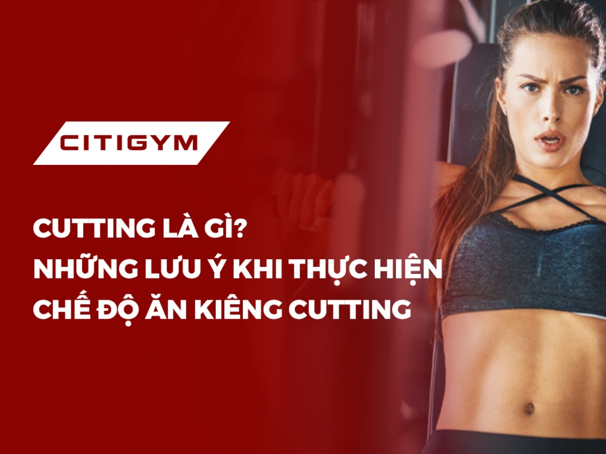 Cutting là gì? Những lưu ý khi thực hiện chế độ ăn kiêng cutting