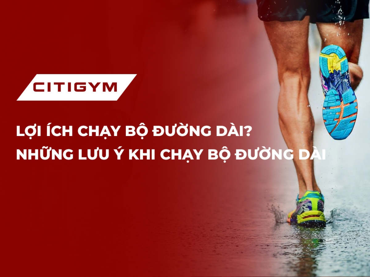 Lợi ích chạy bộ đường dài? Những lưu ý khi chạy bộ đường dài