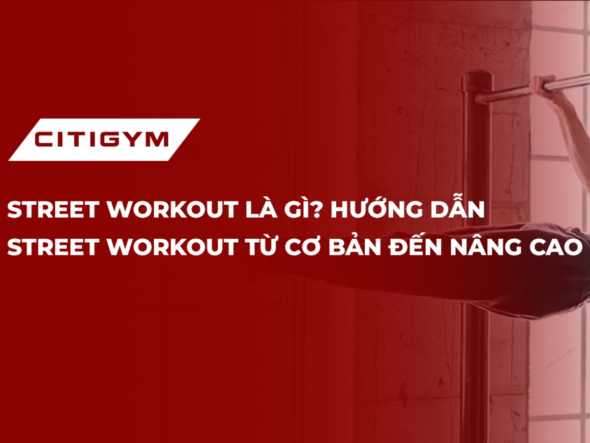 Street workout là gì? Hướng dẫn street workout từ cơ bản đến nâng cao