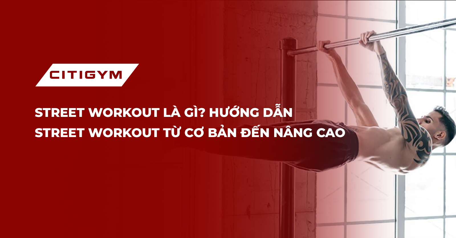 Street workout là gì? Hướng dẫn street workout từ cơ bản đến nâng cao