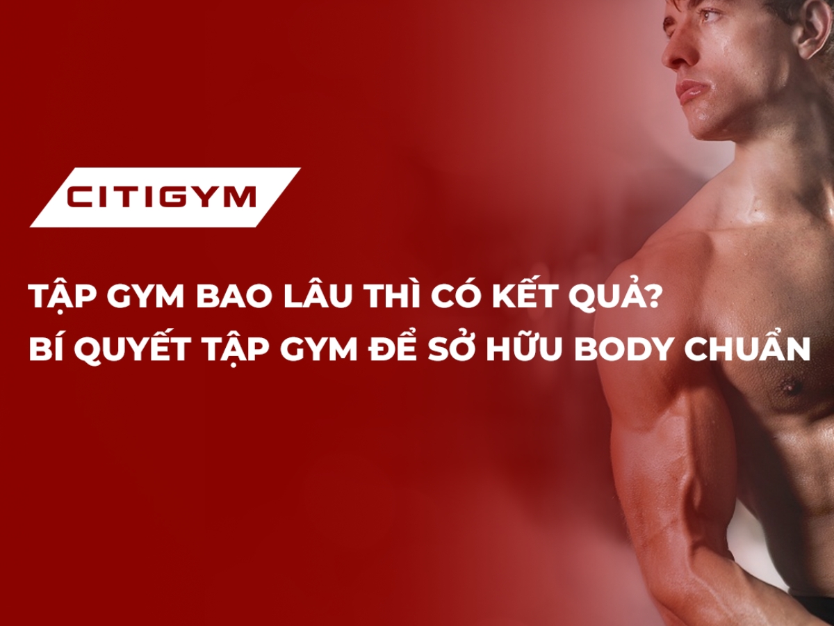 Tập Gym Bao Lâu Thì Có Kết Quả? Bí Quyết Tập Gym Để Sở Hữu Body Chuẩn