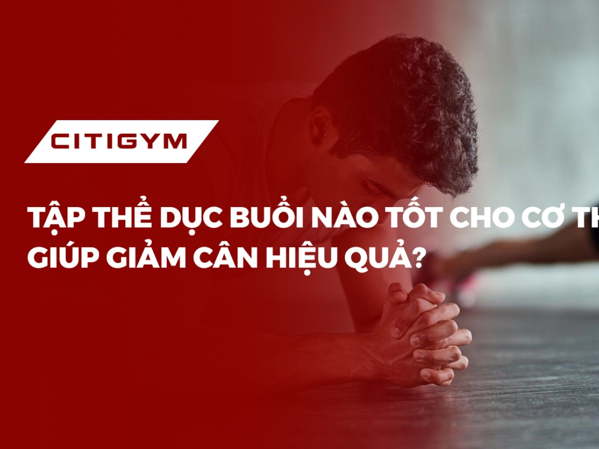 Tập thể dục buổI nào tốt cho cơ thể, giúp giảm cân hiệu quả?