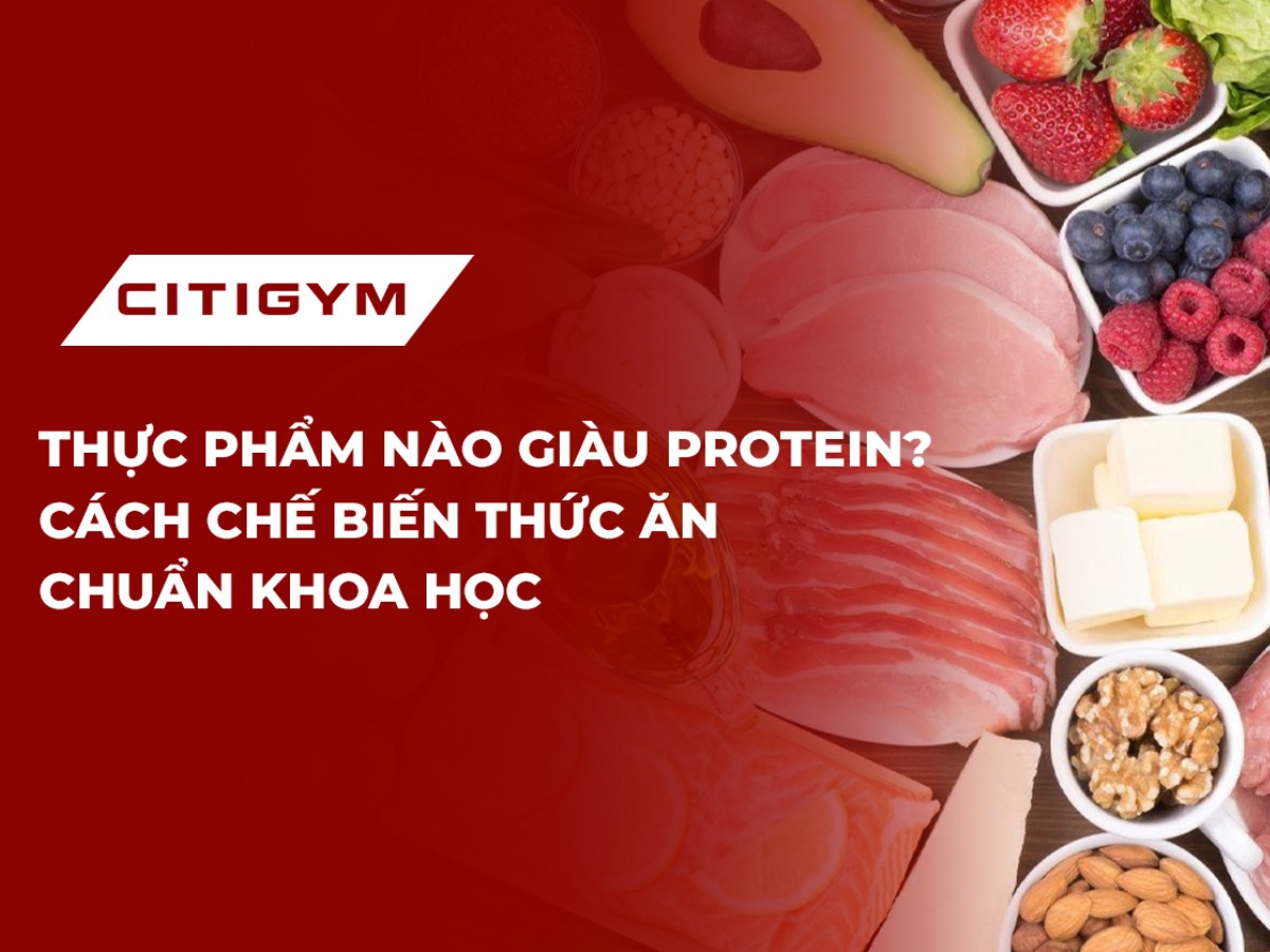 Thực phẩm nào giàu protein? Cách chế biến thức ăn chuẩn khoa học