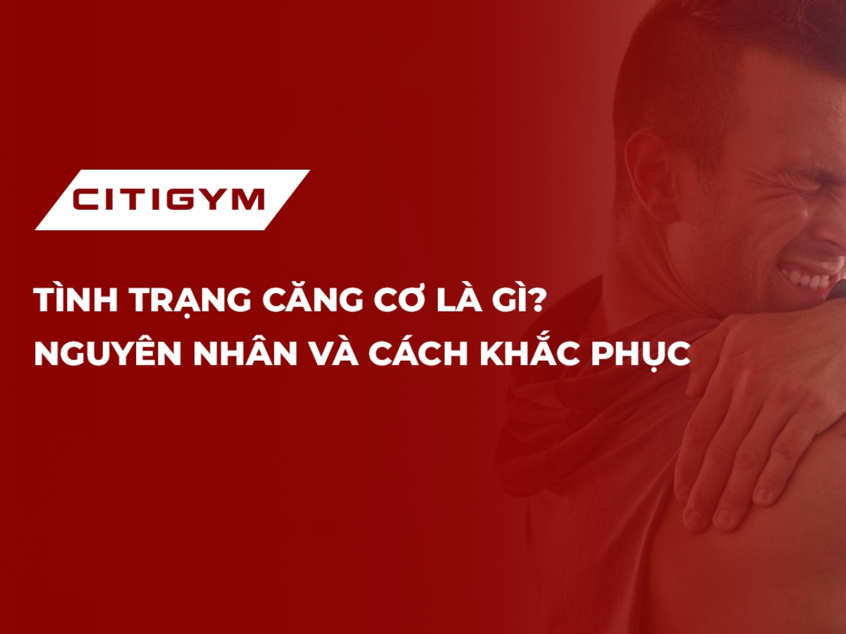 Tình trạng căng cơ là gì? Nguyên nhân và cách khắc phục