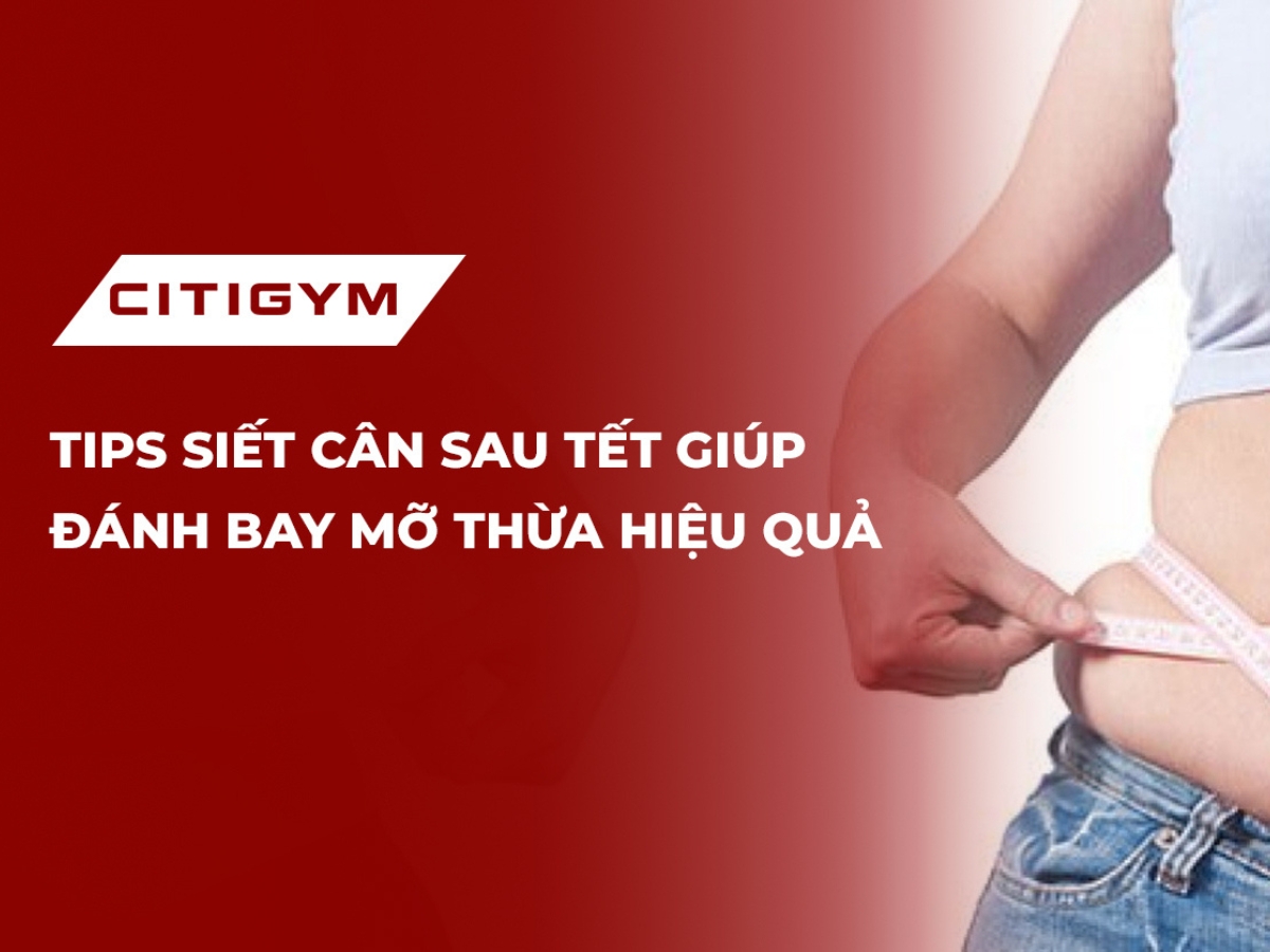 Tips siết cân sau tết giúp đánh bay mỡ thừa hiệu quả