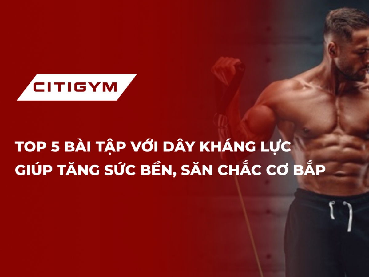 Top 5 Bài Tập Với Dây Kháng Lực Giúp Tăng Sức Bền, Săn Chắc Cơ Bắp