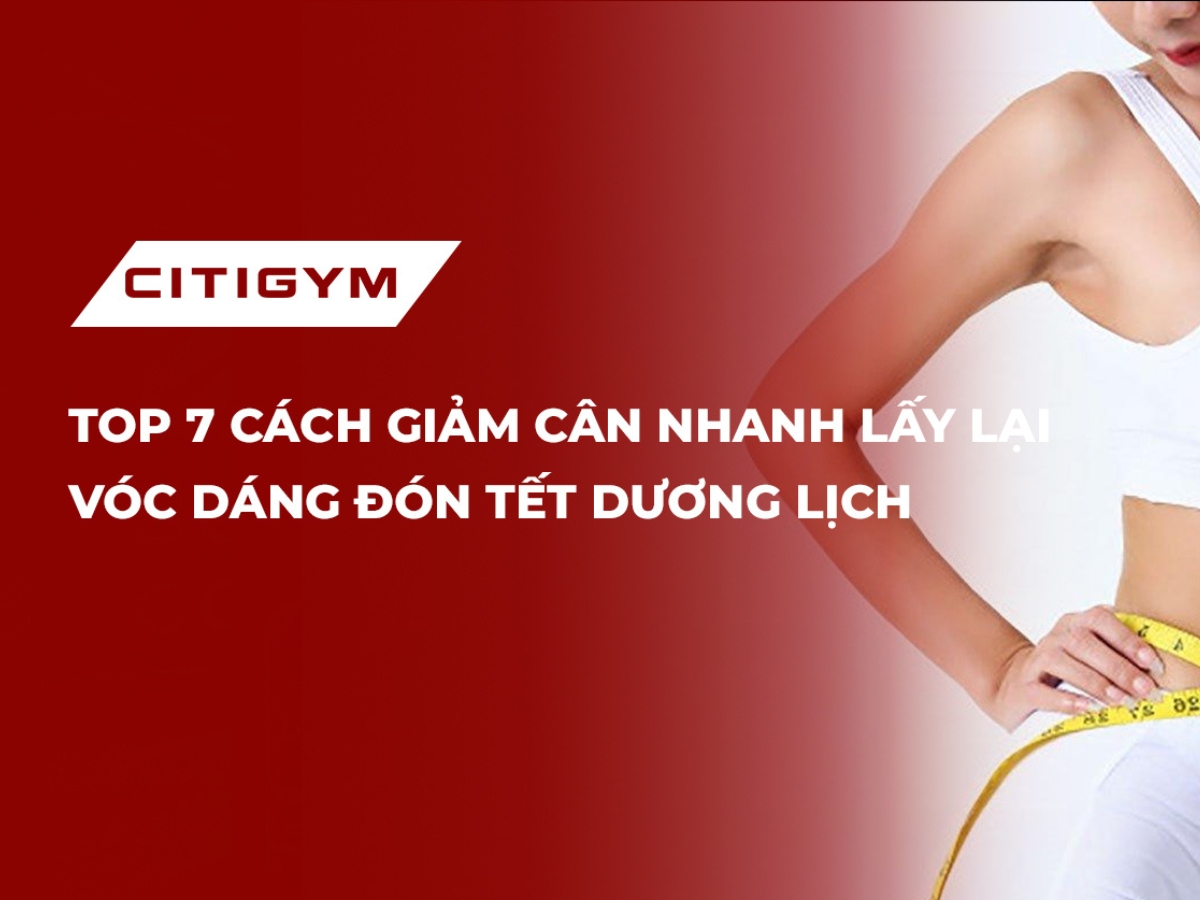 Top 7 cách giảm cân nhanh lấy lại vóc dáng đón Tết Dương lịch