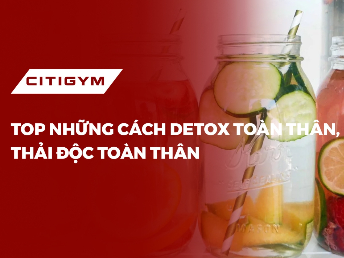 Top những cách detox toàn thân, thải độc cơ thể hiệu quả