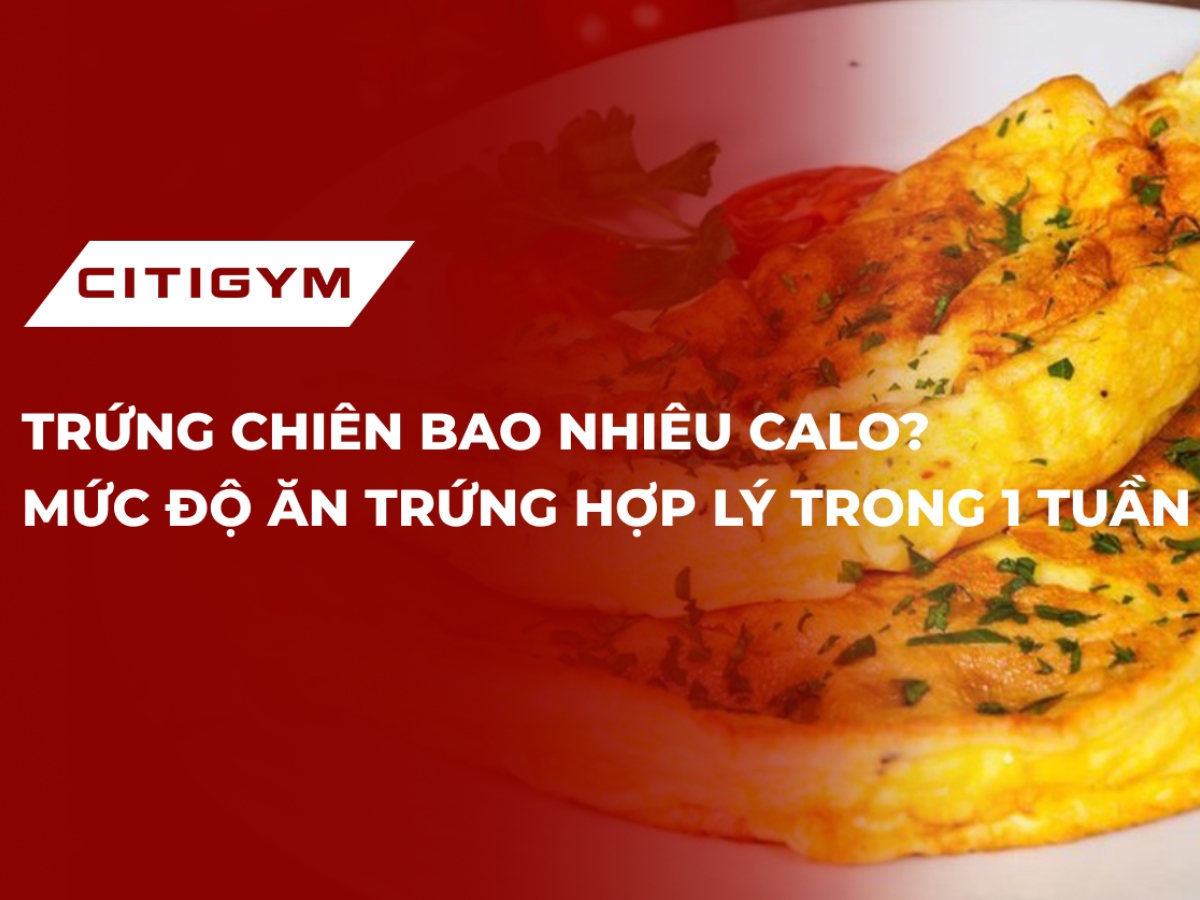 Trứng chiên bao nhiêu calo? Mức độ ăn trứng phù hợp trong 1 tuần