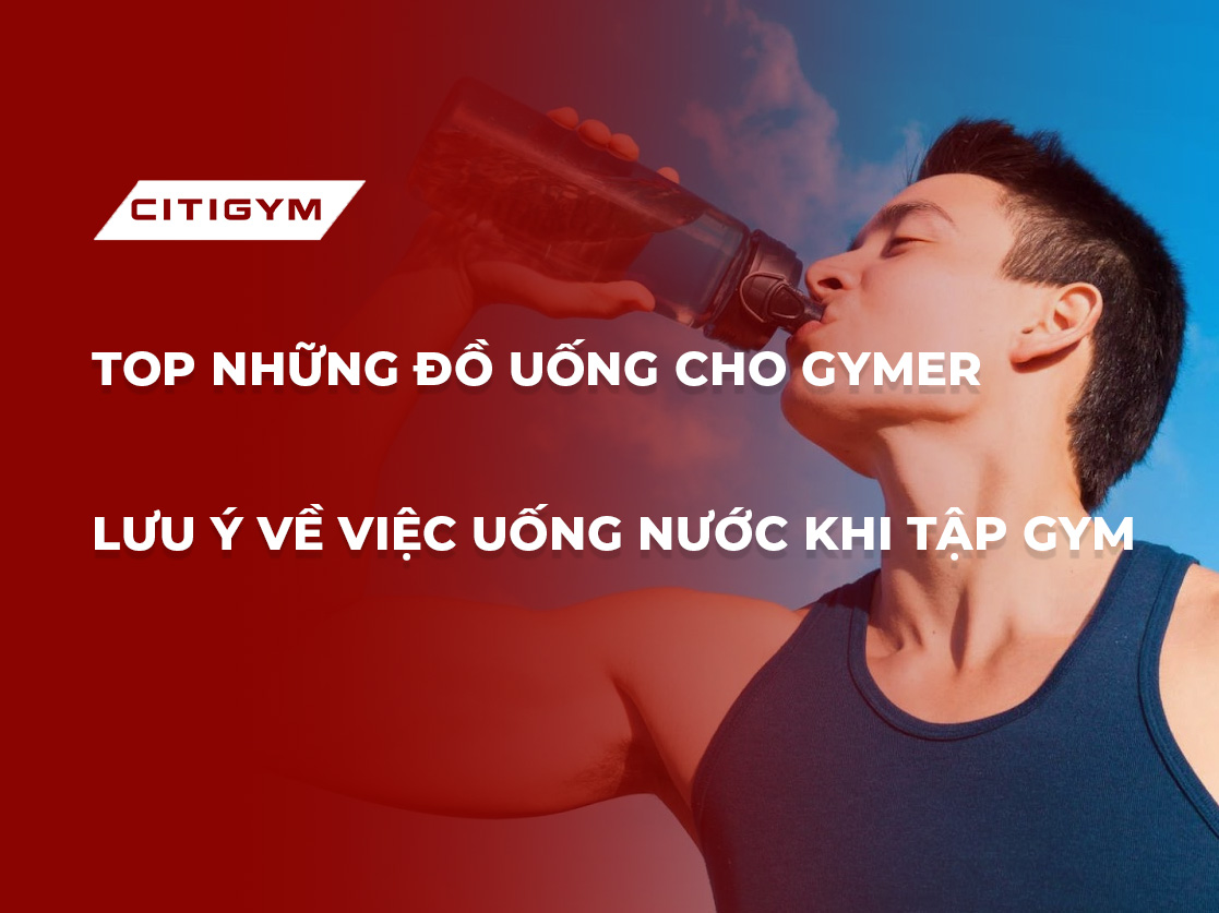 Top Những Đồ Uống Cho Gymer? Lưu Ý Về Việc Uống Nước Khi Tập Gym