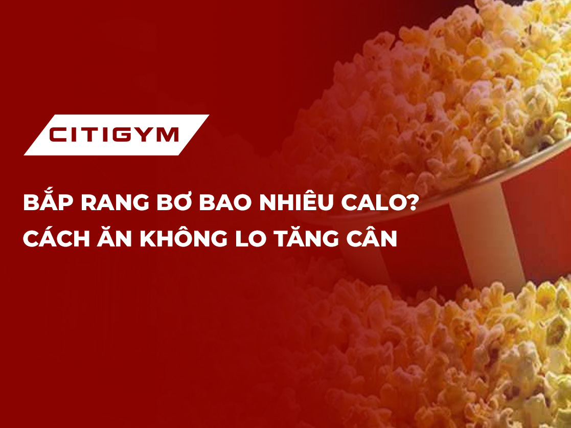 Bắp rang bơ bao nhiêu calo? Cách ăn không lo tăng cân