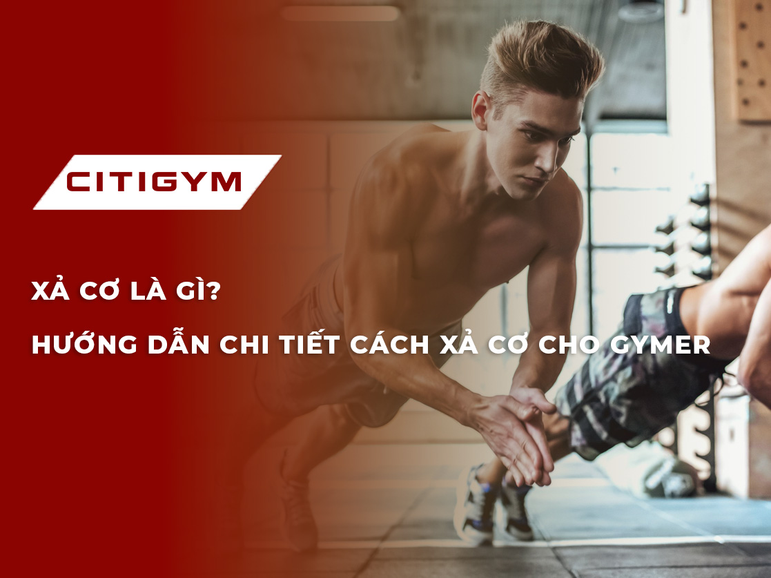 Xả cơ là gì? Hướng dẫn chi tiết cách xả cơ cho gymer