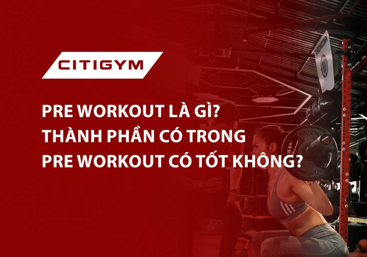 Pre-Workout là gì? Thành phần có trong Pre-workout có tốt không?