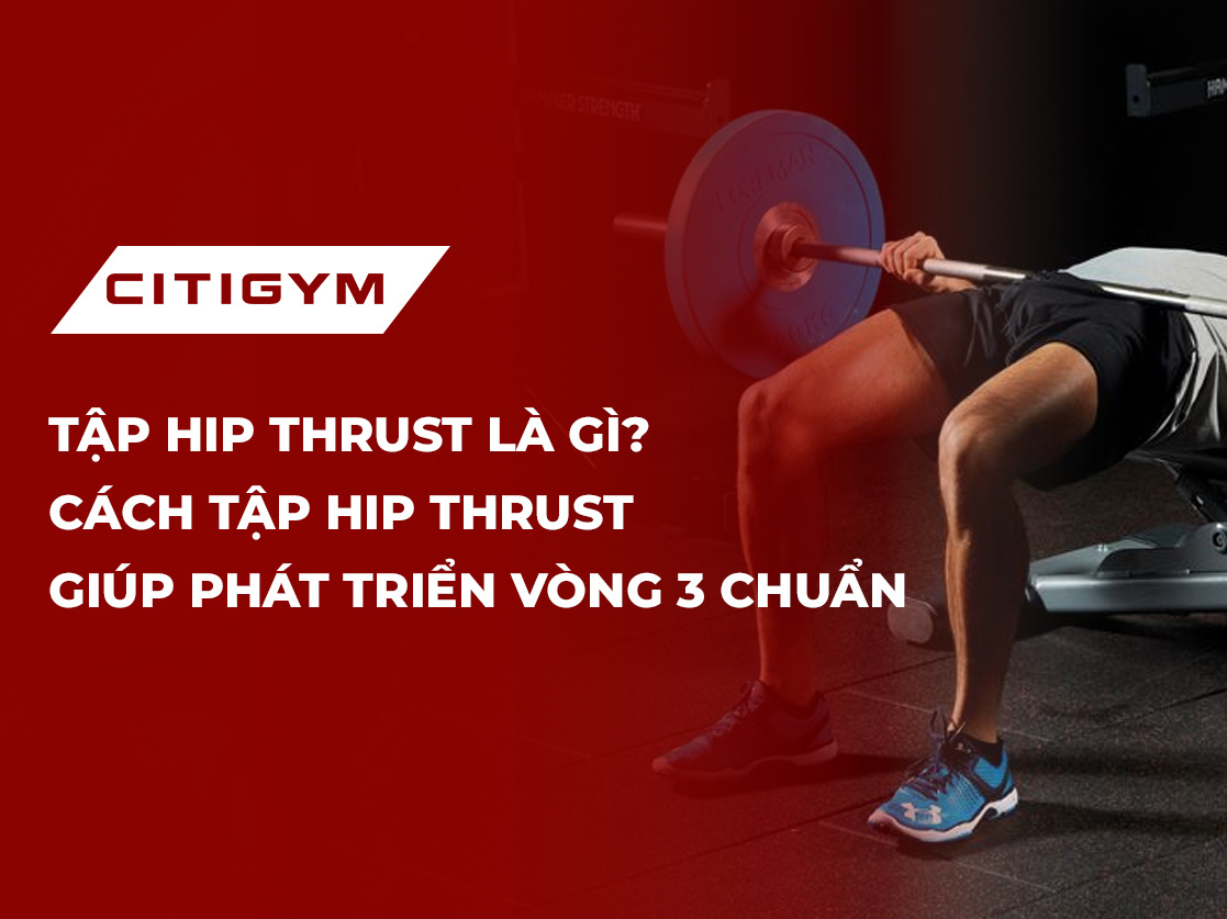 Tập hip thrust là gì? Cách tập hip thrust giúp phát triển vòng 3 chuẩn