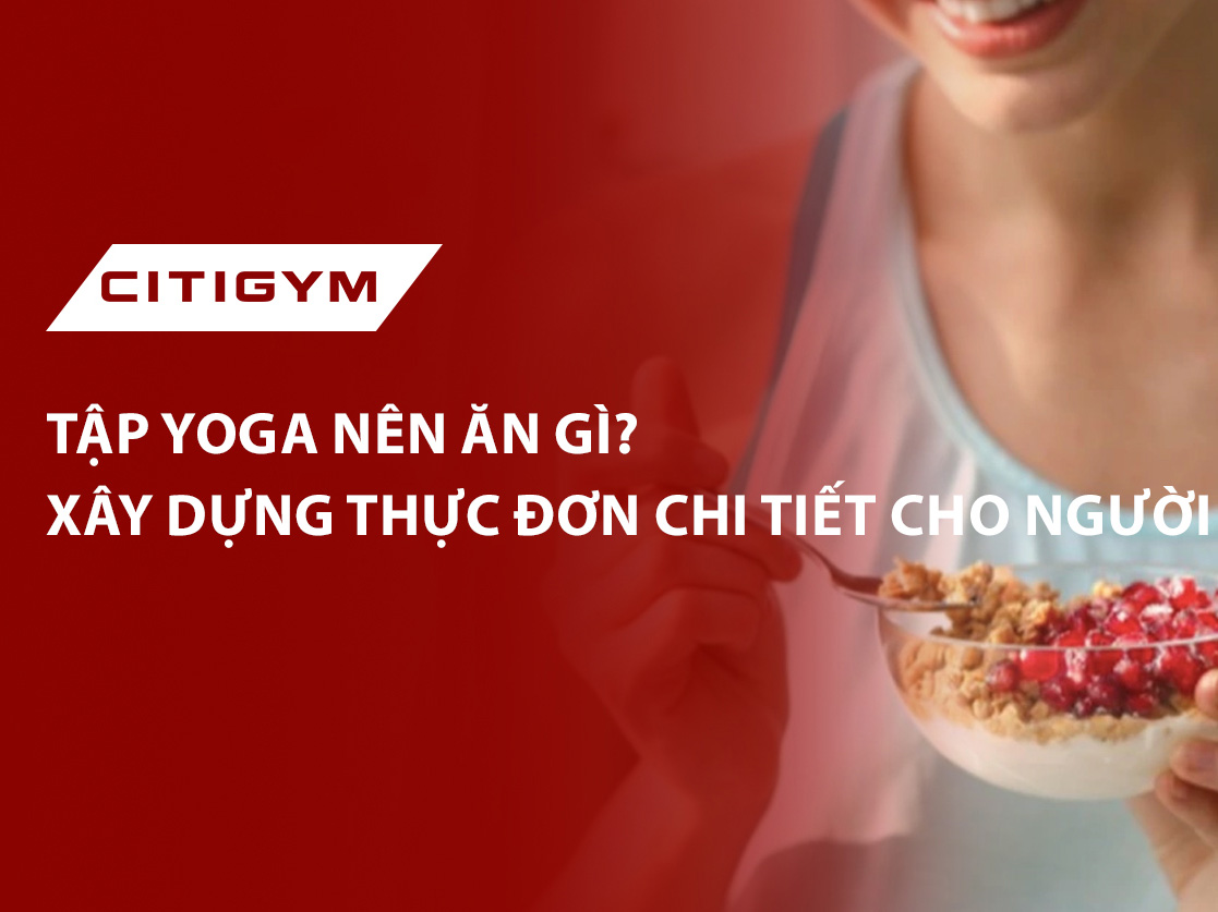 Tập yoga nên ăn gì? Xây dựng thực đơn chi tiết chi cho người tập yoga