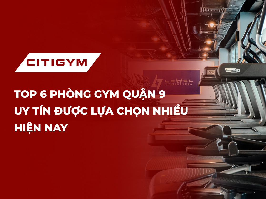 Top 6 phòng gym quận 9 uy tín được lựa chọn nhiều hiện nay