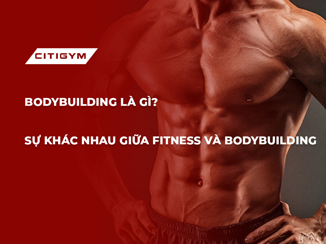 Bodybuilding là gì? Sự khác nhau giữa Fitness và Bodybuilding